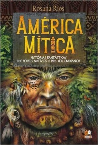 América Mítica. Histórias Fantásticas de Povos Nativos e Pré-Colombianos