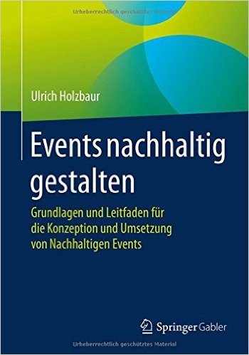 Events Nachhaltig Gestalten: Grundlagen Und Leitfaden Fur Die Konzeption Und Umsetzung Von Nachhaltigen Events