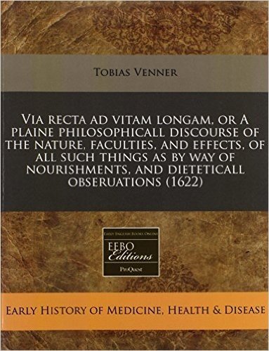 Via Recta Ad Vitam Longam, or a Plaine Philosophicall Discourse of the Nature, Faculties, and Effects, of All Such Things as by Way of Nourishments, a