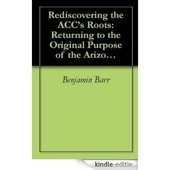 Rediscovering the ACC's Roots: Returning to the Original Purpose of the Arizona Corporation Commission (English Edition) [Kindle-editie]