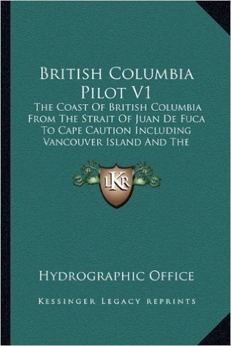 British Columbia Pilot V1: The Coast of British Columbia from the Strait of Juan de Fuca to Cape Caution Including Vancouver Island and the Inland Passages (1920)