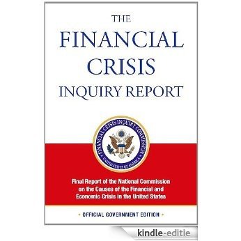 The Financial Crisis Inquiry Report OFFICIAL VERSION (Official Financial Crisis Inquiry Report | NATIONAL COMMISSION ON THE CAUSES OF THE FINANCIAL AND ECONOMIC CRISIS IN THE U.S.) (English Edition) [Kindle-editie]
