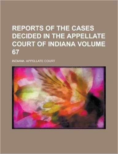 Reports of the Cases Decided in the Appellate Court of Indiana Volume 67