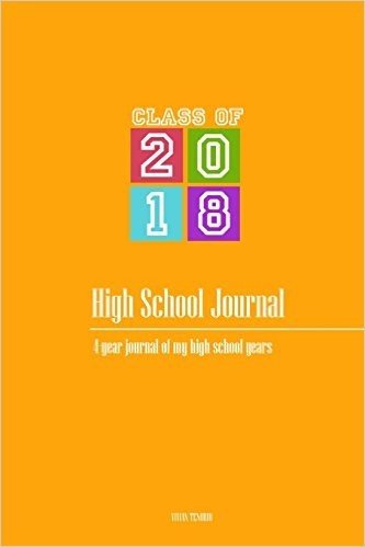 High School Journal - Class of 2018: 4-Year Journal of My High School Years