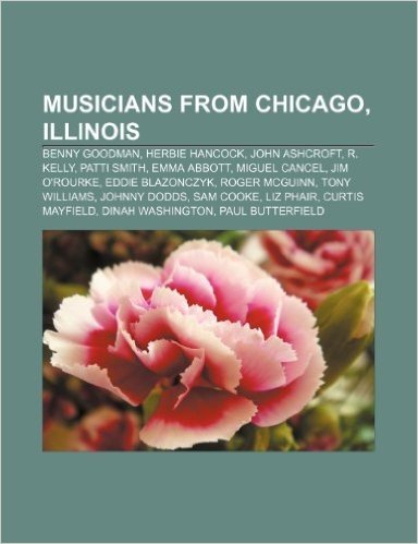 Musicians from Chicago, Illinois: R. Kelly, Jennifer Hudson, Herbie Hancock, Dennis Rea, Patti Smith, Billy Corgan, Benny Goodman, Emilie Autumn, Jody