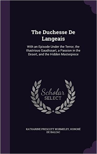 The Duchesse de Langeais: With an Episode Under the Terror, the Illustrious Gaudissart, a Passion in the Desert, and the Hidden Masterpiece