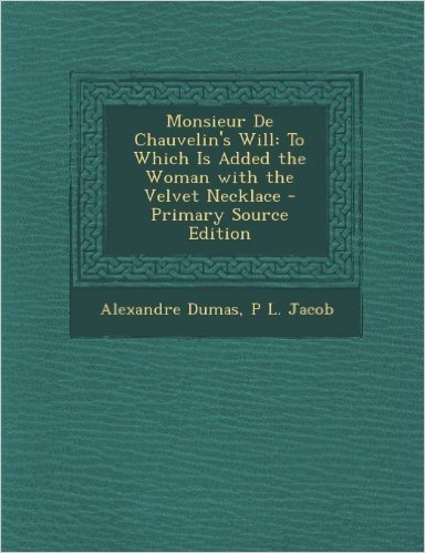 Monsieur de Chauvelin's Will: To Which Is Added the Woman with the Velvet Necklace