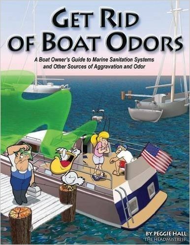 Get Rid of Boat Odors: A Boat Owner's Guide to Marine Sanitation Systems and Other Sources of Aggravation and Odor