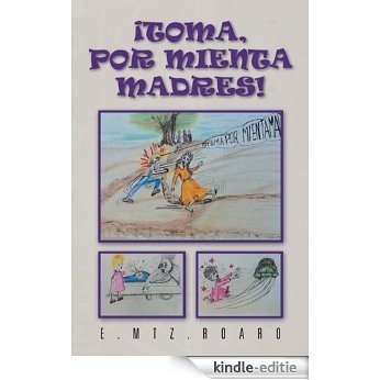 ¡Toma, por mienta madres!:"HAY COSAS TAN PEQUEÑAS Y TAN, PERO TAN INSIGNIFICANTES, QUE NUNCA SE NOS OCURREN..." (Spanish Edition) [Kindle-editie]