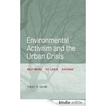 Environmental Activism and the Urban Crisis: Baltimore, St. Louis, Chicago (Urban Life, Landscape and Policy) [Kindle-editie]