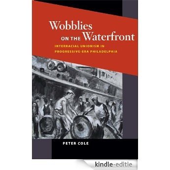 Wobblies on the Waterfront: Interracial Unionism in Progressive-Era Philadelphia (The Working Class in American History) [Kindle-editie] beoordelingen