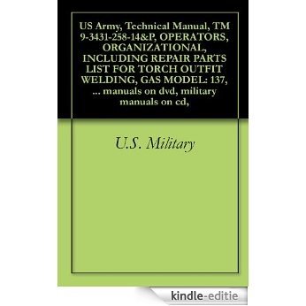 US Army, Technical Manual, TM 9-3431-258-14&P, OPERATORS, ORGANIZATIONAL, INCLUDING REPAIR PARTS LIST FOR TORCH OUTFIT WELDING, GAS MODEL: 137, (WESTINGHOUSE ... military manuals on cd, (English Edition) [Kindle-editie]