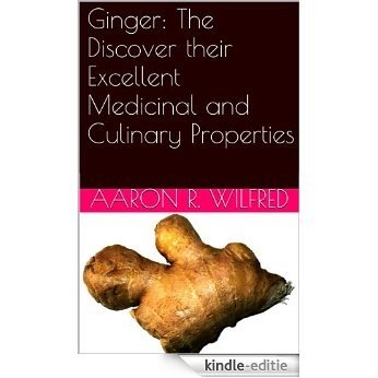 Ginger: The Discover their Excellent Medicinal and Culinary Properties (English Edition) [Kindle-editie]