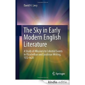 The Sky in Early Modern English Literature: A Study of Allusions to Celestial Events in Elizabethan and Jacobean Writing, 1572-1620 [Kindle-editie]