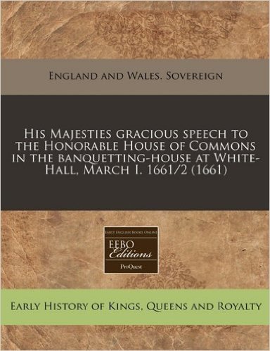 His Majesties Gracious Speech to the Honorable House of Commons in the Banquetting-House at White-Hall, March I. 1661/2 (1661)