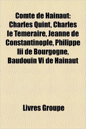 Comte de Hainaut: Charles Quint, Charles Le Temeraire, Philippe III de Bourgogne, Jeanne de Constantinople, Baudouin VI de Hainaut, Jacq