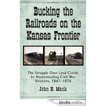 Bucking the Railroads on the Kansas Frontier: The Struggle Over Land Claims by Homesteading Civil War Veterans, 1867-1876 [Kindle-editie] beoordelingen