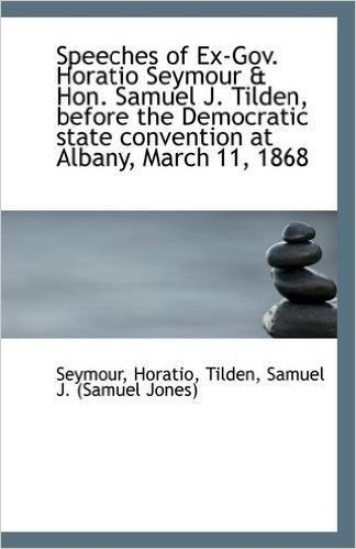 Speeches of Ex-Gov. Horatio Seymour & Hon. Samuel J. Tilden, Before the Democratic State Convention