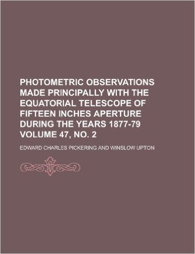 Photometric Observations Made Principally with the Equatorial Telescope of Fifteen Inches Aperture During the Years 1877-79 Volume 47, No. 2