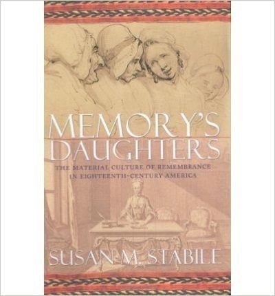 [(Memory's Daughters: The Material Culture of Remembrance in Eighteenth-Century America)] [Author: Susan M. Stabile] published on (April, 2004)
