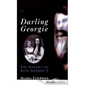 Darling Georgie: The Enigma of George V [Kindle-editie]