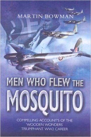 Men Who Flew the Mosquito: Compelling Accounts of the 'Wooden Wonders' Triumphant Ww2 Career