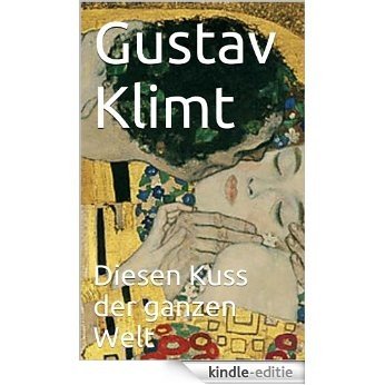 Gustav Klimt - Diesen Kuss der ganzen Welt (German Edition) [Kindle-editie]