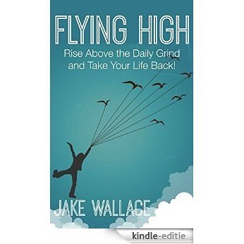 Flying High: Rise Above The Daily Grind (English Edition) [Kindle-editie]