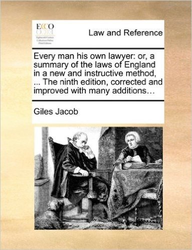 Every Man His Own Lawyer: Or, a Summary of the Laws of England in a New and Instructive Method, ... the Ninth Edition, Corrected and Improved with Many Additions...