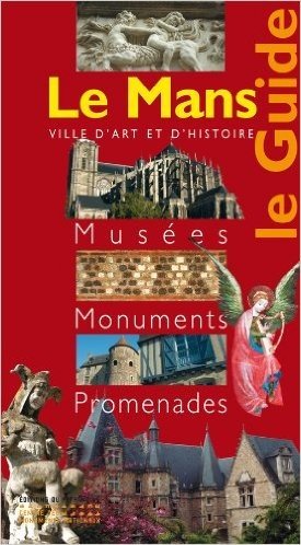 Le Mans : Le Guide Musées Monuments Promenades