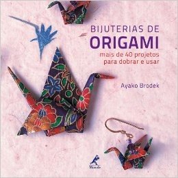 Bijuterias de Origami. Mais de 40 Projetos Para Dobrar e Usar