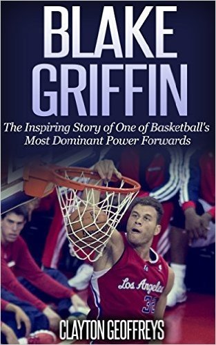 Blake Griffin: The Inspiring Story of One of Basketball's Most Dominant Power Forwards (Basketball Biography Books) (English Edition)