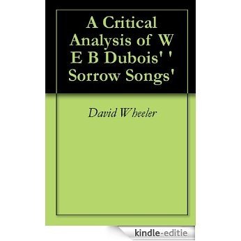 A Critical Analysis of W E B Dubois' 'Sorrow Songs' (English Edition) [Kindle-editie]