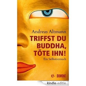 Triffst du Buddha, töte ihn!: Ein Selbstversuch [Kindle-editie]