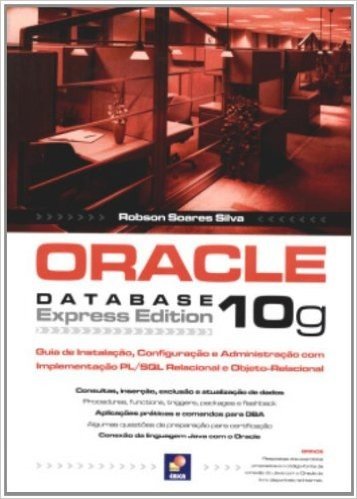 Oracle Database 10G. Guia de Instalação, Configuração e Administração com Implementação Pl/SQL Relacional e Objeto-Relacional