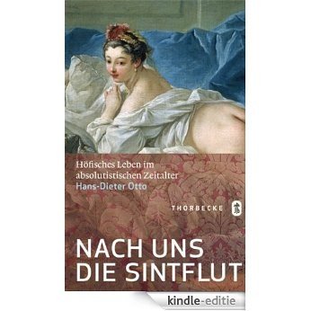 Nach uns die Sintflut: Höfisches Leben im absolutistischen Zeitalter (German Edition) [Kindle-editie]