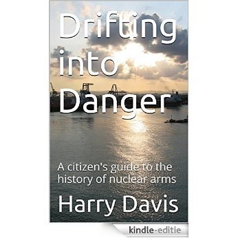 Drifting into Danger: A citizen's guide to the history of nuclear arms (English Edition) [Kindle-editie]