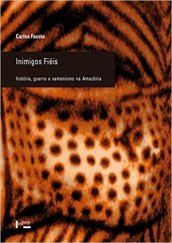 Inimigos Fiéis. História, Guerra e Xamanismo na Amazônia