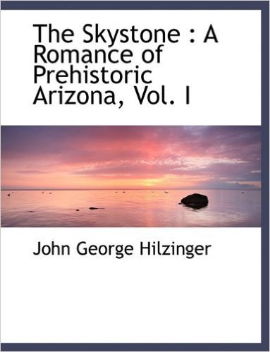The Skystone: A Romance of Prehistoric Arizona, Vol. I