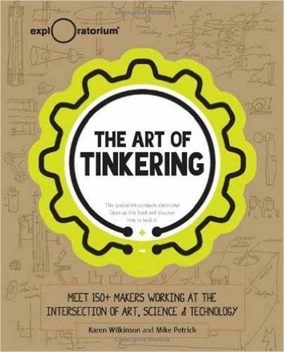 The Art of Tinkering: Meet 150 Makers Working at the Intersection of Art, Science & Technology