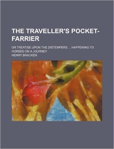 The Traveller's Pocket-Farrier; Or Treatise Upon the Distempers ... Happening to Horses on a Journey