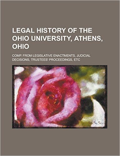 Legal History of the Ohio University, Athens, Ohio; Comp. from Legislative Enactments, Judicial Decisions, Trustees' Proceedings, Etc baixar