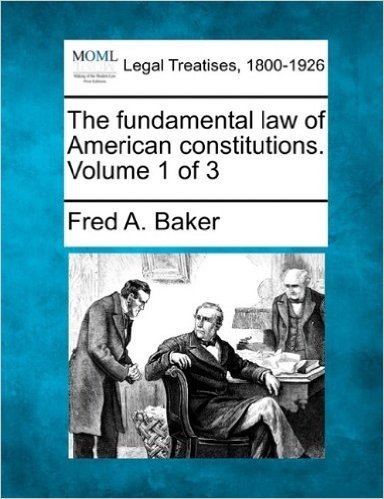 The Fundamental Law of American Constitutions. Volume 1 of 3