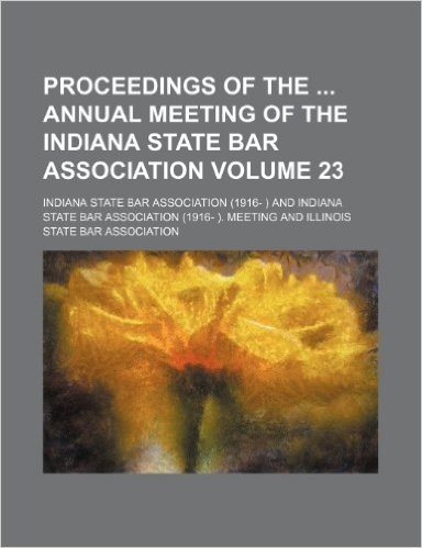 Proceedings of the Annual Meeting of the Indiana State Bar Association Volume 23