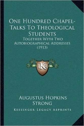 One Hundred Chapel-Talks to Theological Students: Together with Two Autobiographical Addresses (1913)