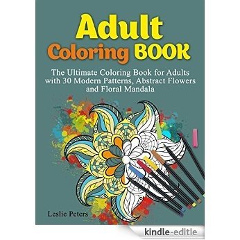 Adult Coloring Book: The Ultimate Coloring Book for Adults with 30 Modern Patterns, Abstract Flowers and Floral Mandala (coloring book, mandala coloring ... adults, adult coloring) (English Edition) [Kindle-editie]
