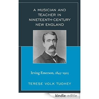 A Musician and Teacher in Nineteenth Century New England: Irving Emerson, 1843-1903 [Kindle-editie]