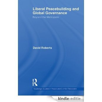 Liberal Peacebuilding and Global Governance: Beyond the Metropolis (Routledge Studies in Peace and Conflict Resolution) [Kindle-editie]