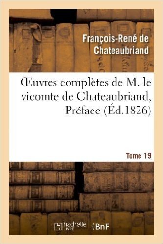 Oeuvres Completes de M. Le Vicomte de Chateaubriand, Tome 19 Preface
