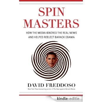 Spin Masters: How the Media Ignored the Real News and Helped Reelect Barack Obama [Kindle-editie]